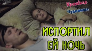 ИСПОРТИЛ ЕЙ НОЧЬ [Красавица и Чудовище] (Выпуск 96)