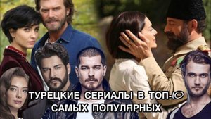 ТУРЕЦКИЕ СЕРИАЛЫ В ТОП-10 САМЫХ ПОПУЛЯРНЫХ. Турецкие сериалы. Турецкие актёры.