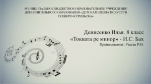 Денисенко Илья 8 класс - Токката ре минор И.С.Бах