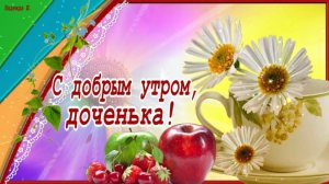 С добрым утром, доченька! Красивая музыкальная видео открытка с пожеланиями