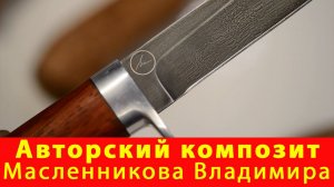 Авторский композит Масленникова Владимира. Новая сталь для ножей. Компания Русский булат
