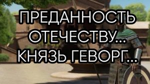 ПРЕДАННОСТЬ ОТЕЧЕСТВУ...КНЯЗЬ ГЕВОРГ...