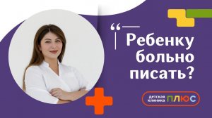 Что делать, если ребёнку больно писать? Детский уролог- андролог Соловьева Анастасия Евгеньевна