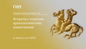 Предметный разговор Live: Встреча с отделом археологических памятников