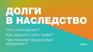 Что делать, если по наследству переходят долги? Какие вопросы решает финансовый омбудсмен?