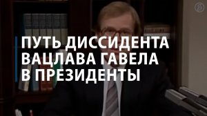 Путь диссидента Вацлава Гавела в президенты
