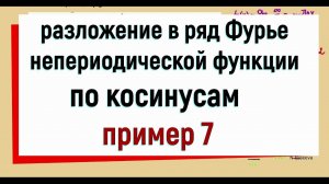 13.12 Разложение функции в ряд Фурье по косинусам. Пример 7.