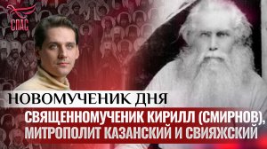 СВЯЩЕННОМУЧЕНИК КИРИЛЛ (СМИРНОВ), МИТРОПОЛИТ КАЗАНСКИЙ И СВИЯЖСКИЙ / НОВОМУЧЕНИК ДНЯ
