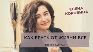 "Как брать от жизни все". Бизнес-завтрак с Еленой Коровиной (22.01.22)