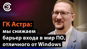 ГК Астра: мы снижаем барьер входа в мир ПО, отличного от Windows. Роман Мылицын, ГК «Астра»