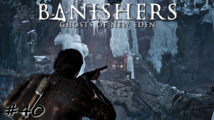 Замерзшая пещера и мелкие заботы - #40 - Banishers Ghosts of New Eden