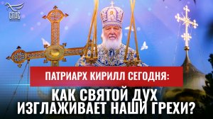 ПАТРИАРХ КИРИЛЛ СЕГОДНЯ: КАК СВЯТОЙ ДУХ ИЗГЛАЖИВАЕТ НАШИ ГРЕХИ?