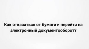 Как отказаться от бумаги и перейти на электронный документооборот? (21.02.2023)