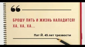 Брошу пить и жизнь наладится... / Пат Й. 45 лет трезвости