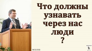 Что должны узнавать через нас люди? С. Н. Елисеев. МСЦ ЕХБ