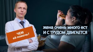 ? Жена очень много ест и с трудом двигается, чем ей помочь? ?