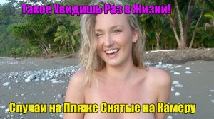 Такое Увидишь Раз в Жизни! Случаи на Пляже Снятые на Камеру