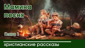 Мамина песня глава1   - ИНТЕРЕСНЫЙ ХРИСТИАНСКИЙ РАССКАЗ | Христианские рассказы