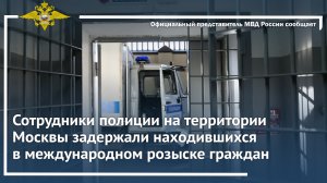 Полицейские в Москве задержали находившихся в международном розыске граждан Таджикистана