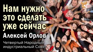 Нам нужно это сделать уже сейчас. Алексей Орлов