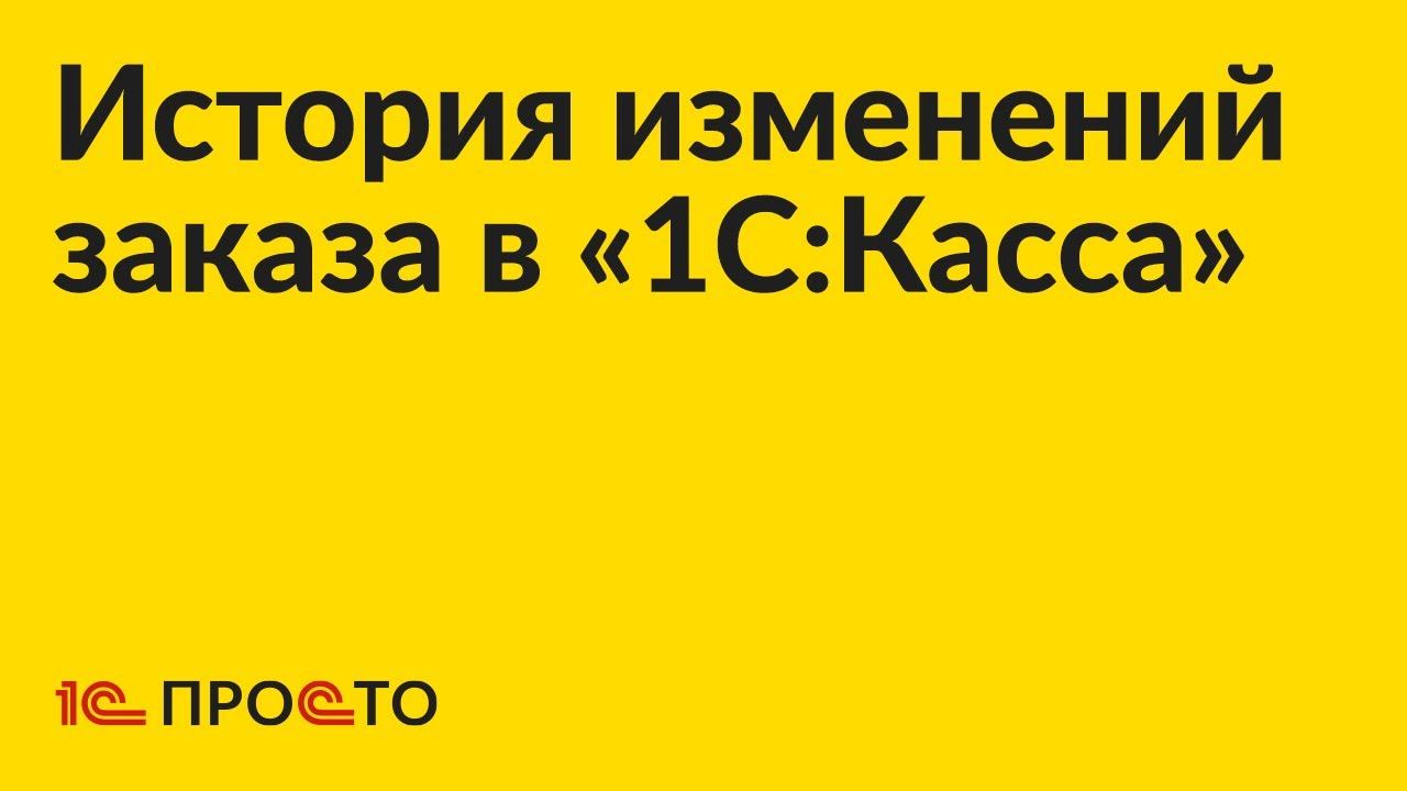 Инструкция по отслеживанию истории изменений заказа в «1С:Касса»