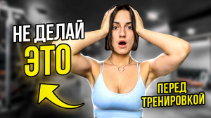 Не делай ЭТО перед тренировкой, если хочешь получить РЕЗУЛЬТАТ!!!