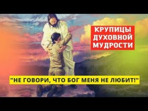 "Не говори, что Бог меня не любит!" (крупицы духовной мудрости)