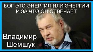 Владимир Шемшук. БОГ ЭТО ЭНЕРГИЯ ИЛИ ЭНЕРГИИ И ЗА ЧТО ОН ОТВЕЧАЕТ