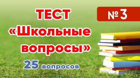 Как хорошо вы помните школьную программу? Тест "Школьные вопросы" № 3. Проверьте себя! 25 вопросов.