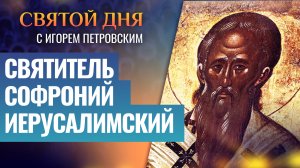 СВЯТИТЕЛЬ СОФРОНИЙ ИЕРУСАЛИМСКИЙ / СВЯТОЙ ДНЯ