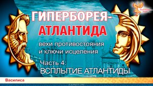 ГИПЕРБОРЕЯ-АТЛАНТИДА Вехи противостояния и ключи исцеления. Часть 4. ВСПЛЫТИЕ АТЛАНТИДЫ