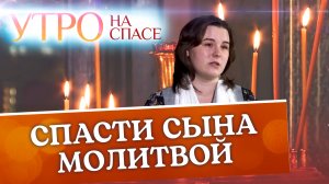 СПАСТИ СЫНА МОЛИТВОЙ