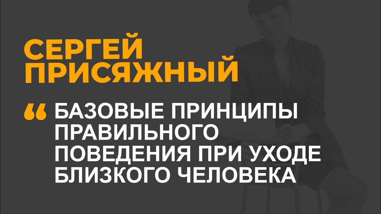 Базовые принципы правильного поведения при уходе близкого человека ЧАСТЬ 1