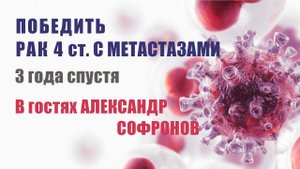 Победить рак 4 стадии с метастазами. Три года спустя. В гостях Александр Софронов