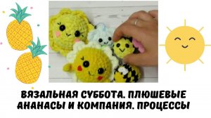 Вязальная суббота Амигуруми. Плюшевые ананасы крючком и компания. Процессы #вязаныеигрушки