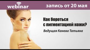 Как бороться с пигментацией кожи? Запись вебинара от 20.05.2020.