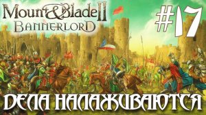 Mount & Blade II Bannerlord ПРОХОЖДЕНИЕ НА РУССКОМ #17 ДЕЛА НАЛАЖИВАЮТСЯ