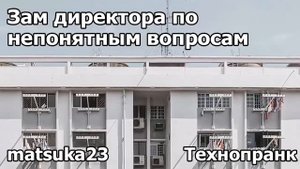 Технопранк от Matsuka23 - Зам директора по непонятным вопросам