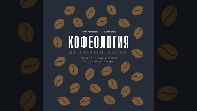 Глория Монтенегро – Кофеология. История кофе: от плода до вдохновляющей чашки спешалти кофе.