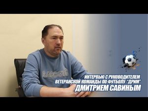 Интервью с руководителем ветеранской команды по футболу   “ДРИМ”Дмитрием Савиным