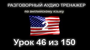 [АНГЛИЙСКИЙ] Занятие 46 из 150. Разговорный тренажер английского языка. Второй уровень.