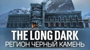 Новый регион: ЧЁРНЫЙ КАМЕНЬ  The Long Dark