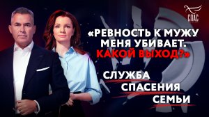 «РЕВНОСТЬ К МУЖУ МЕНЯ УБИВАЕТ. КАКОЙ ВЫХОД?» СЛУЖБА СПАСЕНИЯ СЕМЬИ