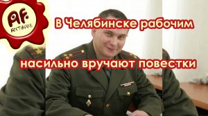 В Челябинске рабочим насильно вручают повестки