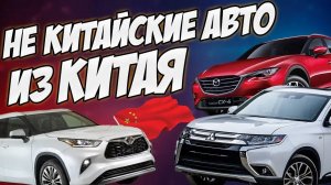 НЕ КИТАЙСКИЕ АВТО ИЗ КИТАЯ/КАКУЮ МАШИНУ ПРИВЕЗТИ?