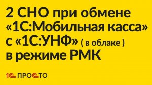 Инструкция по настройке 2 СНО при обмене «1С:Мобильная касса» с «1С:УНФ» ( в облаке ) в режиме РМК