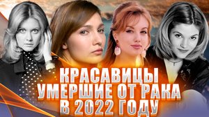 ИЗВЕСТНЫЕ КРАСАВИЦЫ, УМЕРШИЕ ОТ РАКА В 2022 ГОДУ