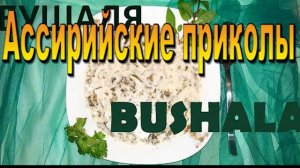 Бушала это ассирийское, летнее, холодное блюдо