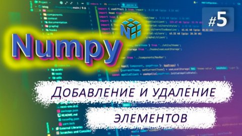 ► 5. ДОБАВЛЕНИЕ И УДАЛЕНИЕ элементов массива | Курс по Numpy.