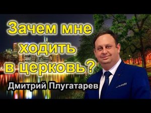 Зачем мне ходить в церковь? / Христианские проповеди АСД / Плугатарев Дмитрий